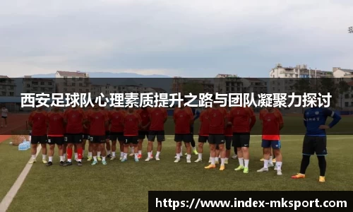 西安足球队心理素质提升之路与团队凝聚力探讨