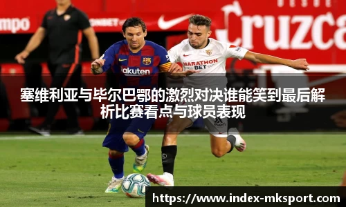 塞维利亚与毕尔巴鄂的激烈对决谁能笑到最后解析比赛看点与球员表现