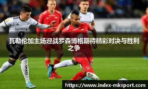 瓦勒伦加主场迎战罗森博格期待精彩对决与胜利之争