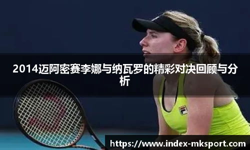 2014迈阿密赛李娜与纳瓦罗的精彩对决回顾与分析